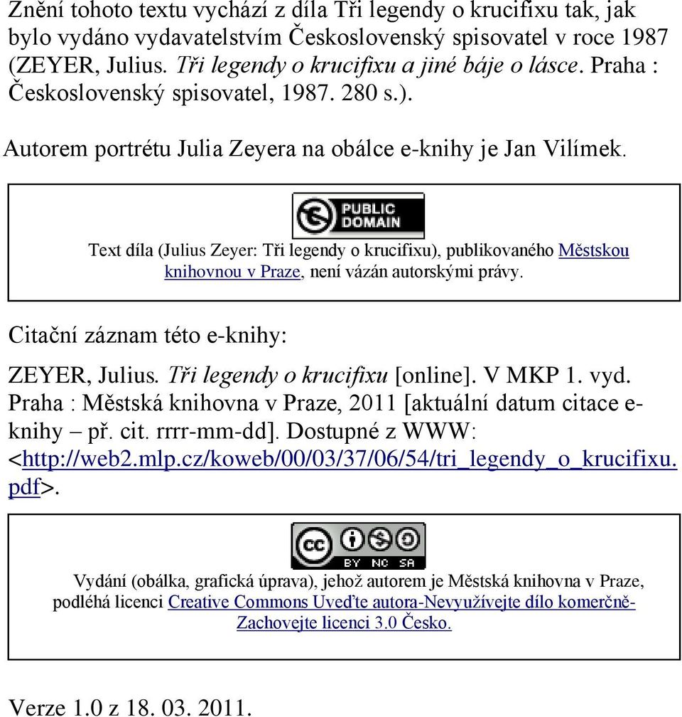 Text díla (Julius Zeyer: Tři legendy o krucifixu), publikovaného Městskou knihovnou v Praze, není vázán autorskými právy. Citační záznam této e-knihy: ZEYER, Julius. Tři legendy o krucifixu [online].