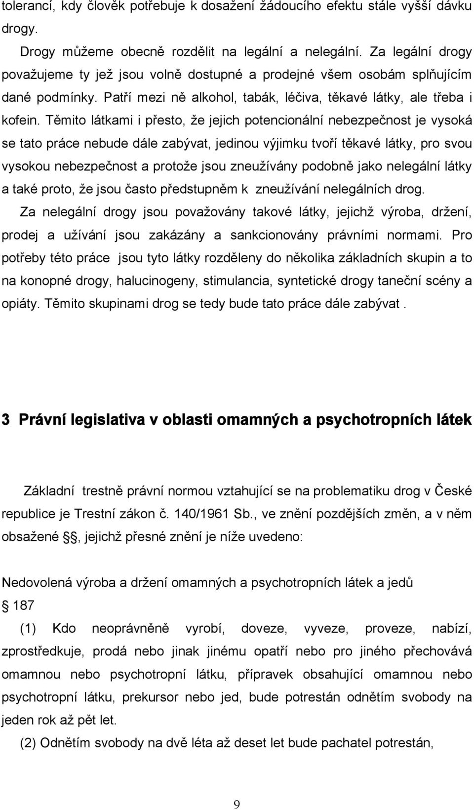 Těmito látkami i přesto, že jejich potencionální nebezpečnost je vysoká se tato práce nebude dále zabývat, jedinou výjimku tvoří těkavé látky, pro svou vysokou nebezpečnost a protože jsou zneužívány