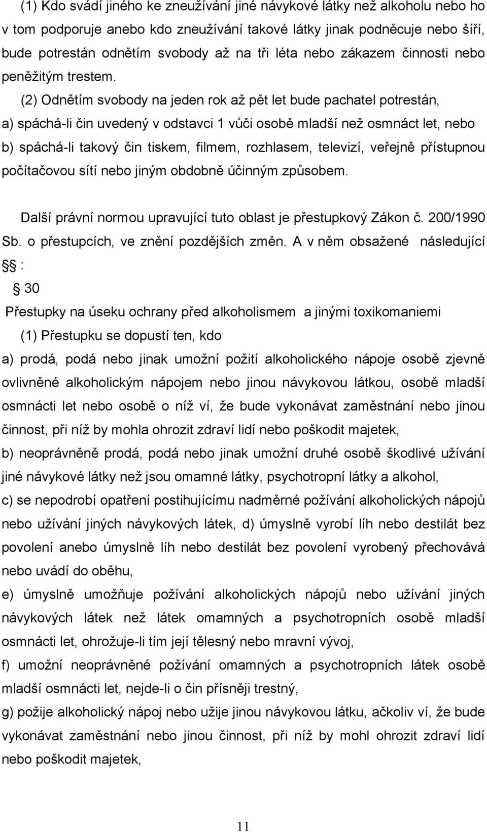 (2) Odnětím svobody na jeden rok až pět let bude pachatel potrestán, a) spáchá-li čin uvedený v odstavci 1 vůči osobě mladší než osmnáct let, nebo b) spáchá-li takový čin tiskem, filmem, rozhlasem,