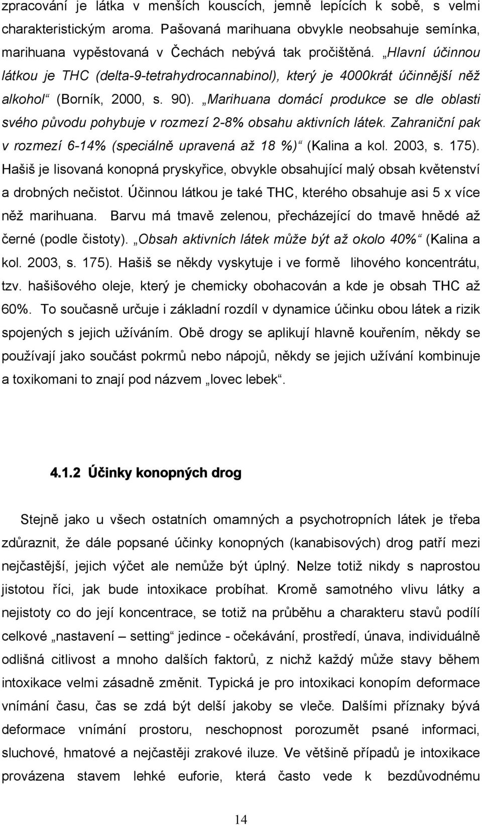 Marihuana domácí produkce se dle oblasti svého původu pohybuje v rozmezí 2-8% obsahu aktivních látek. Zahraniční pak v rozmezí 6-14% (speciálně upravená až 18 %) (Kalina a kol. 2003, s. 175).