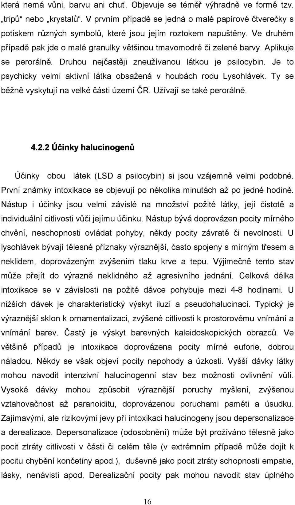 Aplikuje se perorálně. Druhou nejčastěji zneužívanou látkou je psilocybin. Je to psychicky velmi aktivní látka obsažená v houbách rodu Lysohlávek. Ty se běžně vyskytují na velké části území ČR.