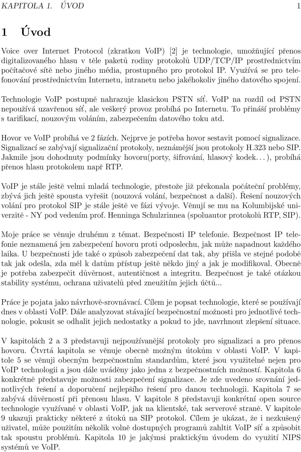 jiného média, prostupného pro protokol IP. Využívá se pro telefonování prostřednictvím Internetu, intranetu nebo jakéhokoliv jiného datového spojení.