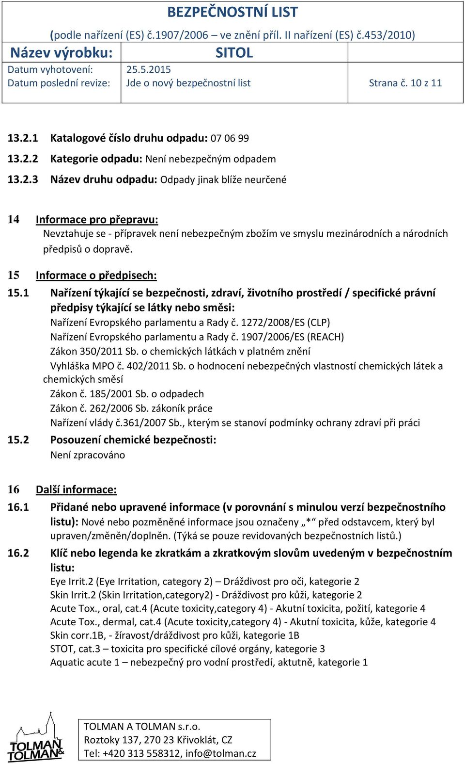 2 Kategorie odpadu: Není nebezpečným odpadem 13.2.3 Název druhu odpadu: Odpady jinak blíže neurčené 14 Informace pro přepravu: Nevztahuje se - přípravek není nebezpečným zbožím ve smyslu mezinárodních a národních předpisů o dopravě.