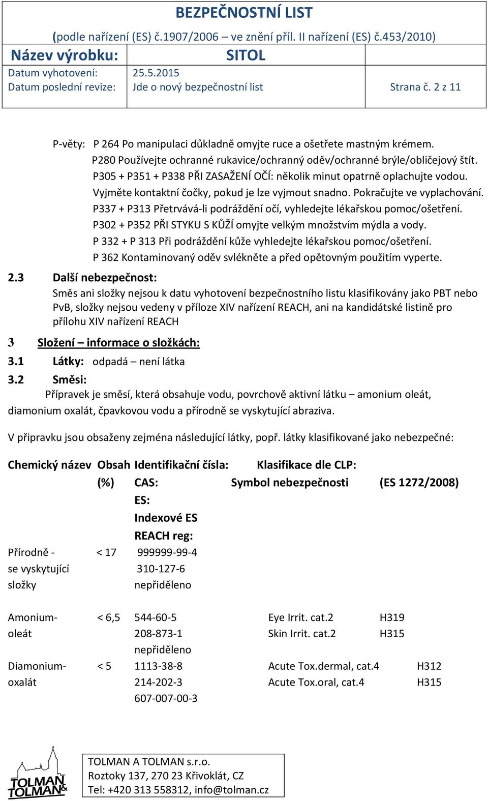 Vyjměte kontaktní čočky, pokud je lze vyjmout snadno. Pokračujte ve vyplachování. P337 + P313 Přetrvává-li podráždění očí, vyhledejte lékařskou pomoc/ošetření.