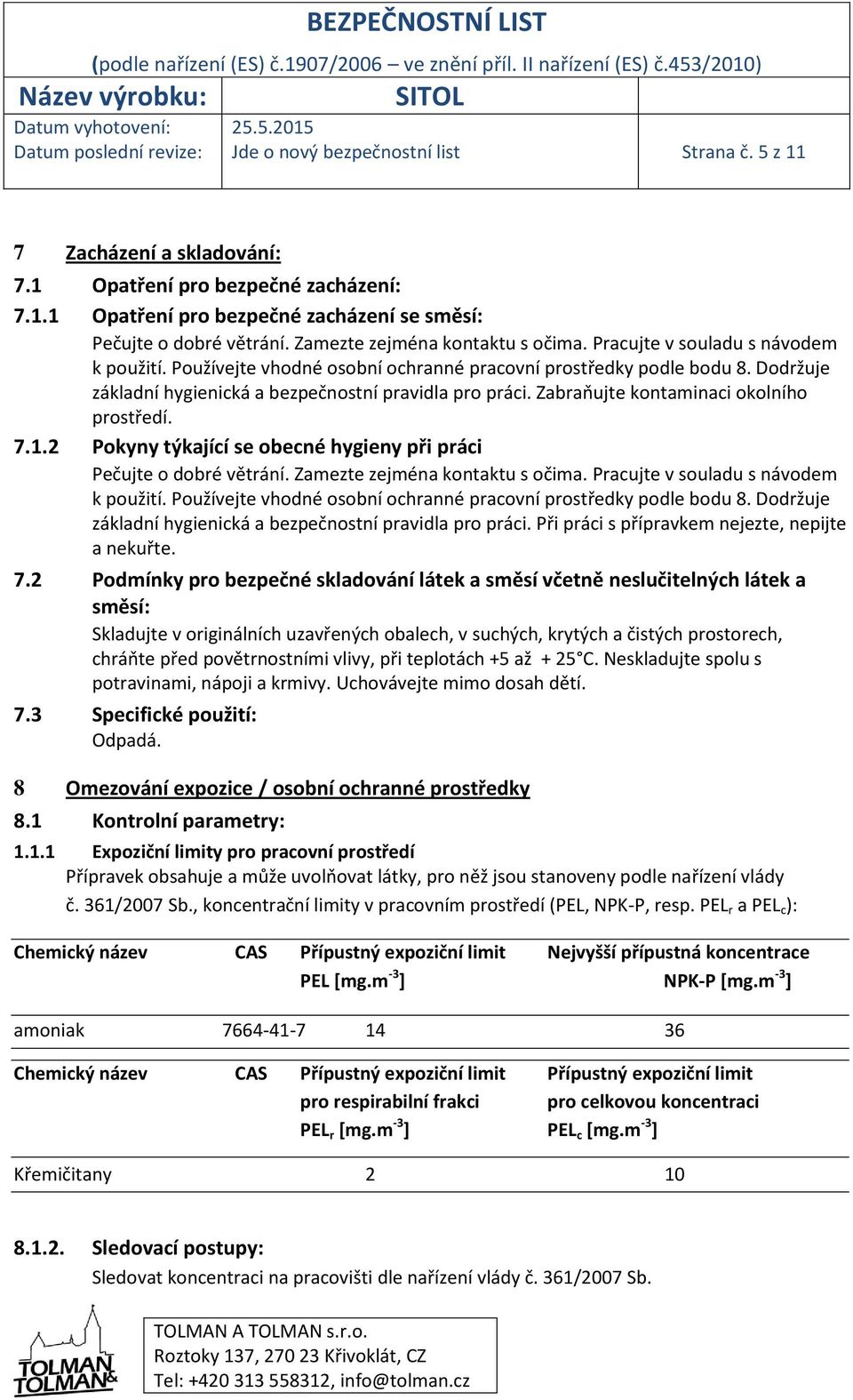 Dodržuje základní hygienická a bezpečnostní pravidla pro práci. Zabraňujte kontaminaci okolního prostředí. 7.1.2 Pokyny týkající se obecné hygieny při práci Pečujte o dobré větrání.