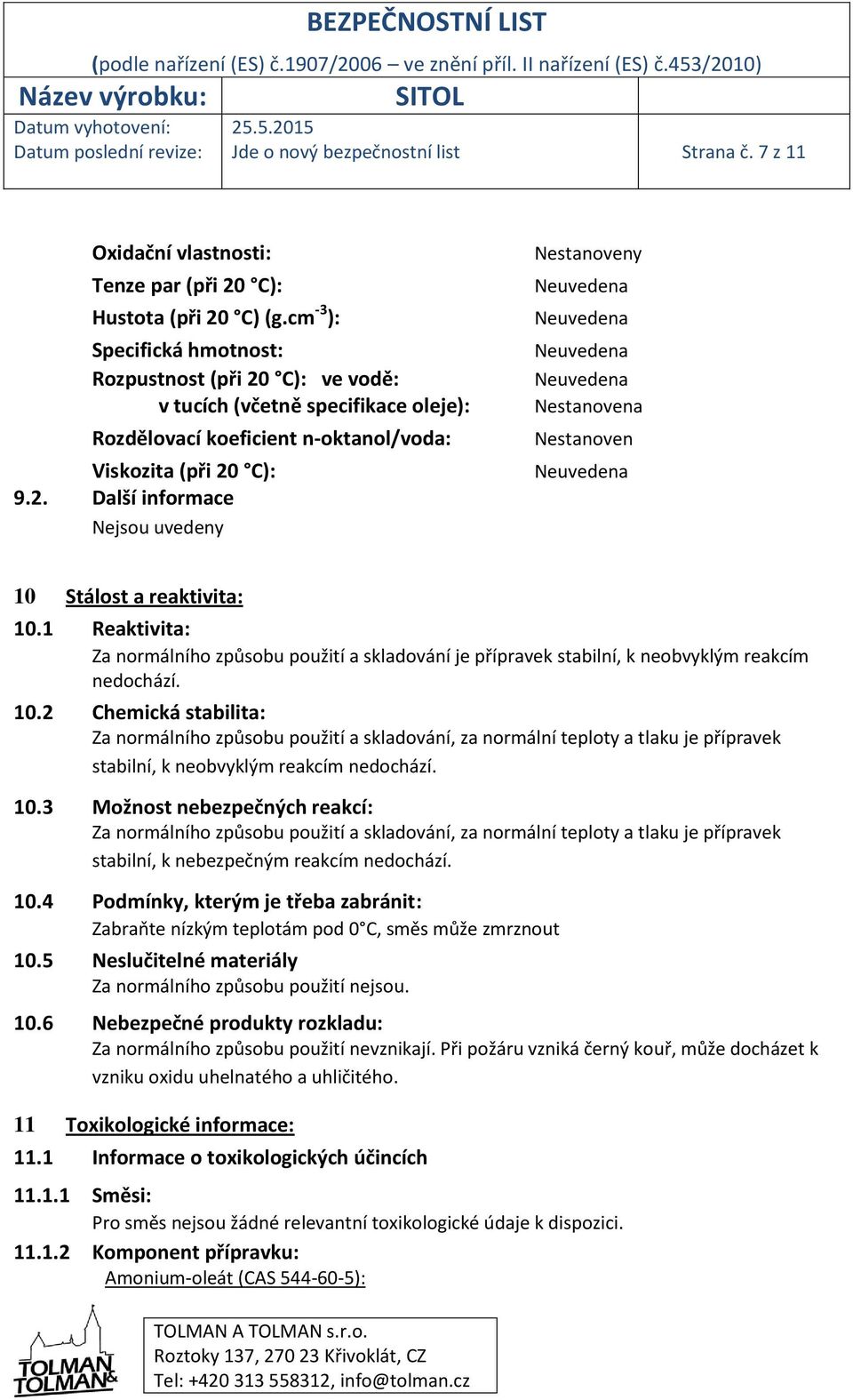 1 Reaktivita: Za normálního způsobu použití a skladování je přípravek stabilní, k neobvyklým reakcím nedochází. 10.