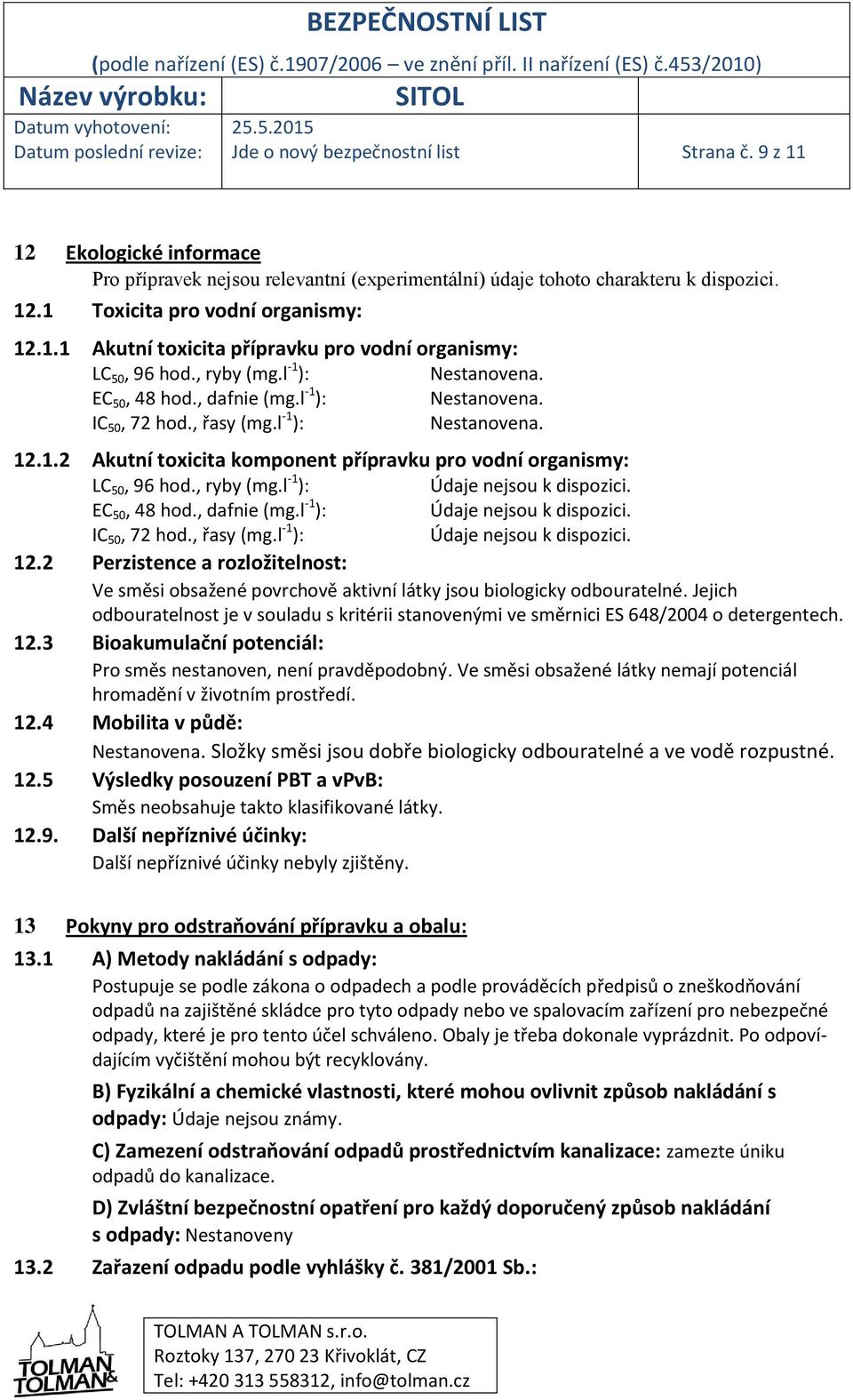 , ryby (mg.l -1 ): Údaje nejsou k dispozici. EC 50, 48 hod., dafnie (mg.l -1 ): Údaje nejsou k dispozici. IC 50, 72 hod., řasy (mg.l -1 ): Údaje nejsou k dispozici. 12.