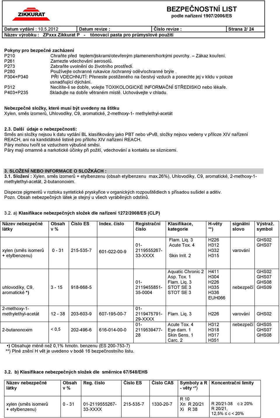 P304+P340 PŘI VDECHNUTÍ: Přeneste postiženého na čerstvý vzduch a ponechte jej v klidu v poloze usnadňující dýchání. P312 Necítíte-li se dobře, volejte TOXIKOLOGICKÉ INFORMAČNÍ STŘEDISKO nebo lékaře.