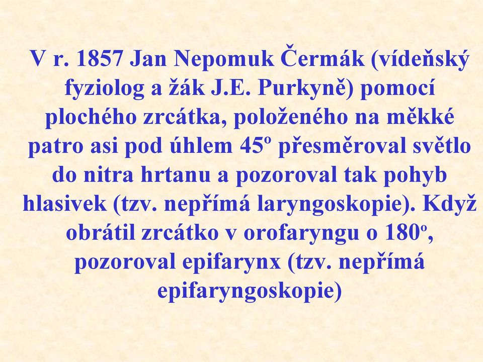 přesměroval světlo do nitra hrtanu a pozoroval tak pohyb hlasivek (tzv.