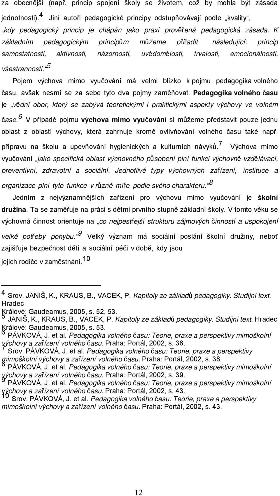 K základním pedagogickým principům můžeme přiřadit následující: princip samostatnosti, aktivnosti, názornosti, uvědomělosti, trvalosti, emocionálnosti, všestrannosti.