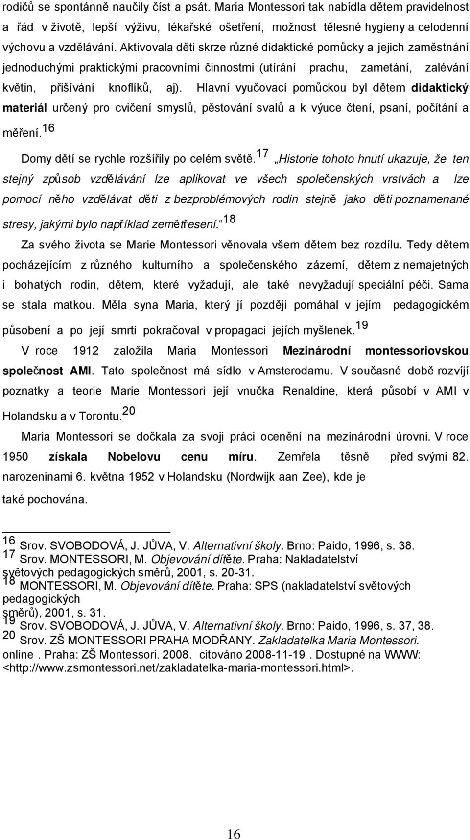 Hlavní vyučovací pomůckou byl dětem didaktický materiál určený pro cvičení smyslů, pěstování svalů a k výuce čtení, psaní, počítání a měření. 16 Domy dětí se rychle rozšířily po celém světě.