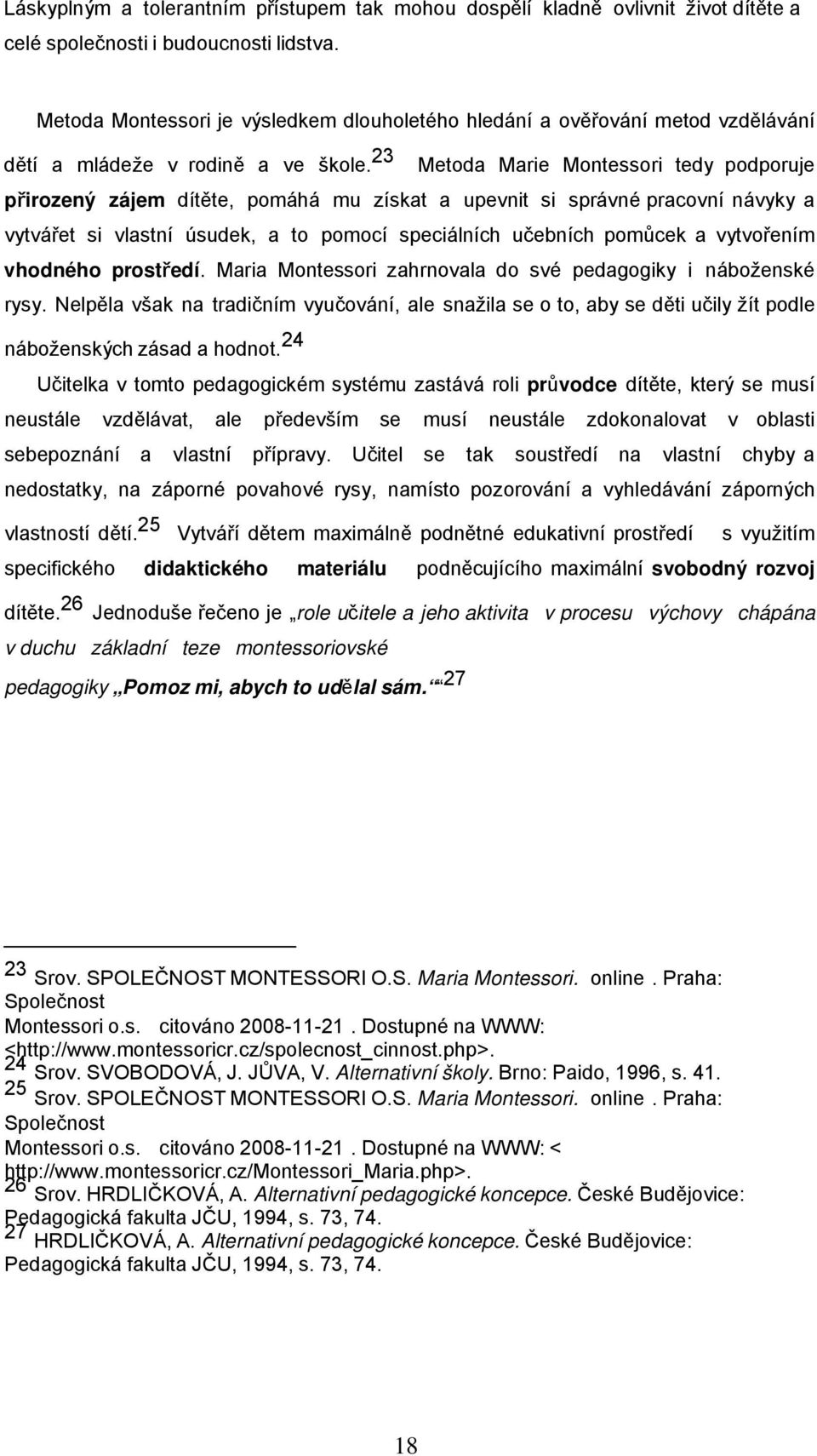 23 Metoda Marie Montessori tedy podporuje přirozený zájem dítěte, pomáhá mu získat a upevnit si správné pracovní návyky a vytvářet si vlastní úsudek, a to pomocí speciálních učebních pomůcek a