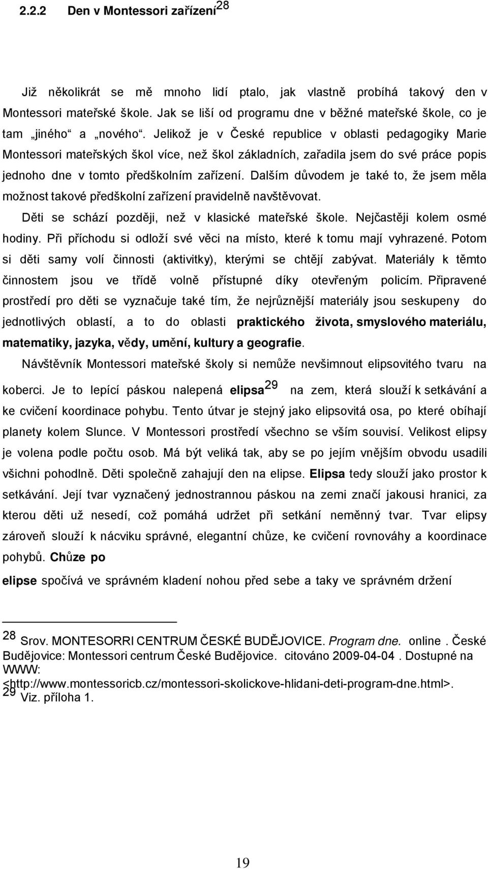 Jelikož je v České republice v oblasti pedagogiky Marie Montessori mateřských škol více, než škol základních, zařadila jsem do své práce popis jednoho dne v tomto předškolním zařízení.