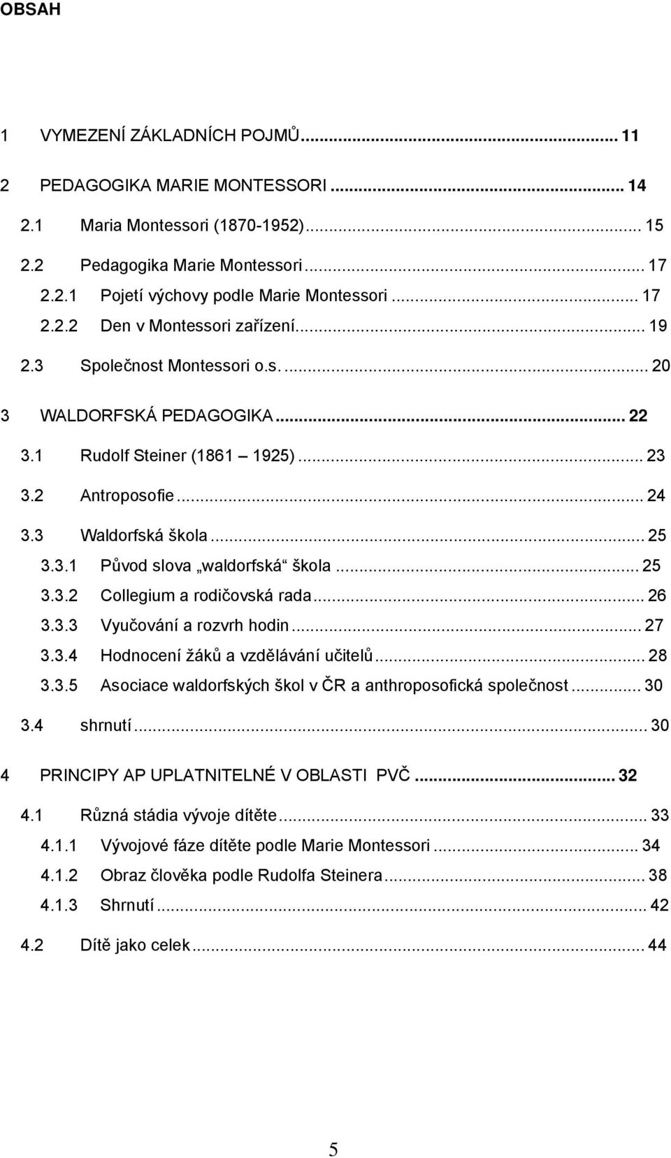 3.1 Původ slova waldorfská škola... 25 3.3.2 Collegium a rodičovská rada... 26 3.3.3 Vyučování a rozvrh hodin... 27 3.3.4 Hodnocení žáků a vzdělávání učitelů... 28 3.3.5 Asociace waldorfských škol v ČR a anthroposofická společnost.