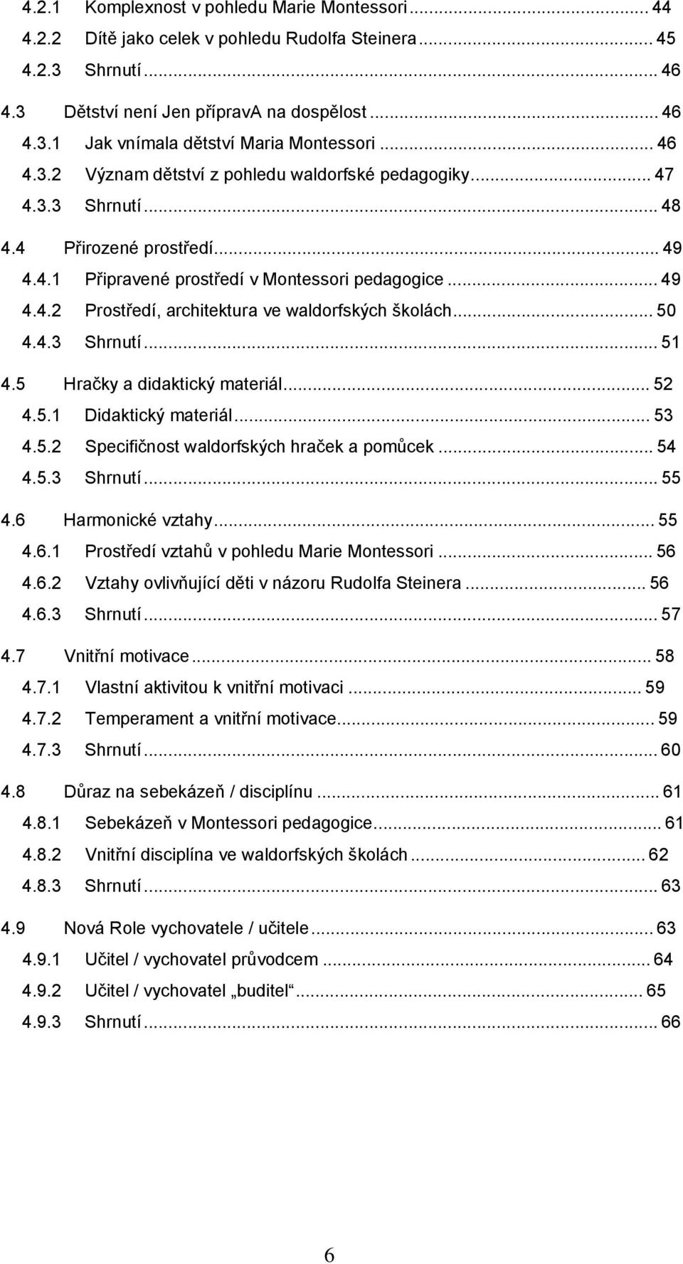 .. 50 4.4.3 Shrnutí... 51 4.5 Hračky a didaktický materiál... 52 4.5.1 Didaktický materiál... 53 4.5.2 Specifičnost waldorfských hraček a pomůcek... 54 4.5.3 Shrnutí... 55 4.6 