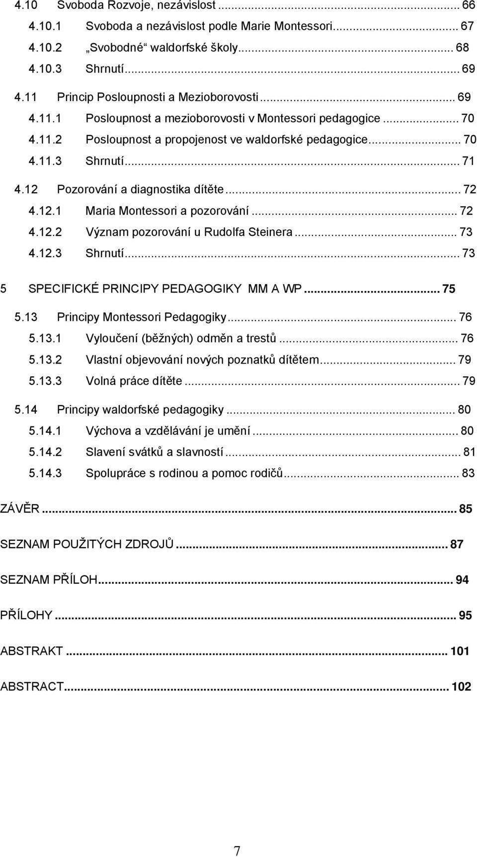 12 Pozorování a diagnostika dítěte... 72 4.12.1 Maria Montessori a pozorování... 72 4.12.2 Význam pozorování u Rudolfa Steinera... 73 4.12.3 Shrnutí... 73 5 SPECIFICKÉ PRINCIPY PEDAGOGIKY MM A WP.