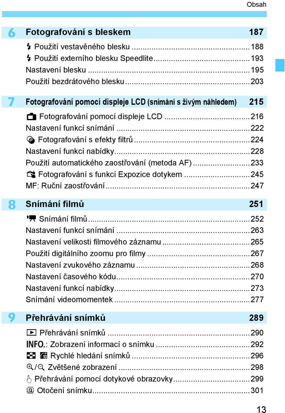 ..224 Nastavení funkcí nabídky...228 Použití automatického zaostřování (metoda AF)...233 x Fotografování s funkcí Expozice dotykem...245 MF: Ruční zaostřování...247 Snímání filmů 251 k Snímání filmů.