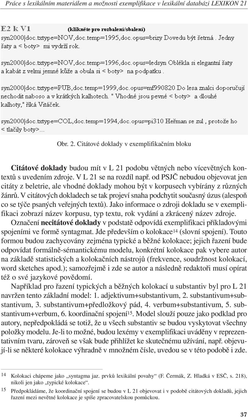 V citátových dokladech se tak projeví snaha podchytit současný úzus (alespoň co se týče psaných veřejných textů).