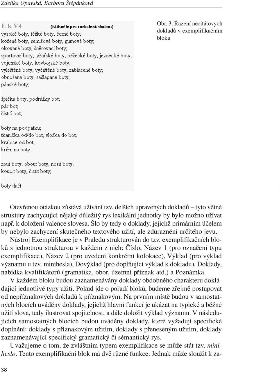 Šlo by tedy o doklady, jejichž primárním účelem by nebylo zachycení skutečného textového užití, ale zdůraznění určitého jevu. Nástroj Exemplifikace je v Praledu strukturován do tzv.