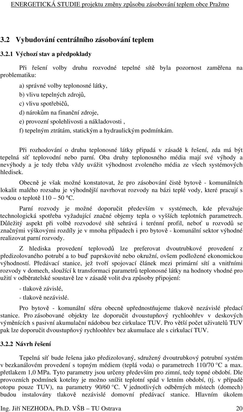 Při rozhodování o druhu teplonosné látky připadá v zásadě k řešení, zda má být tepelná síť teplovodní nebo parní.