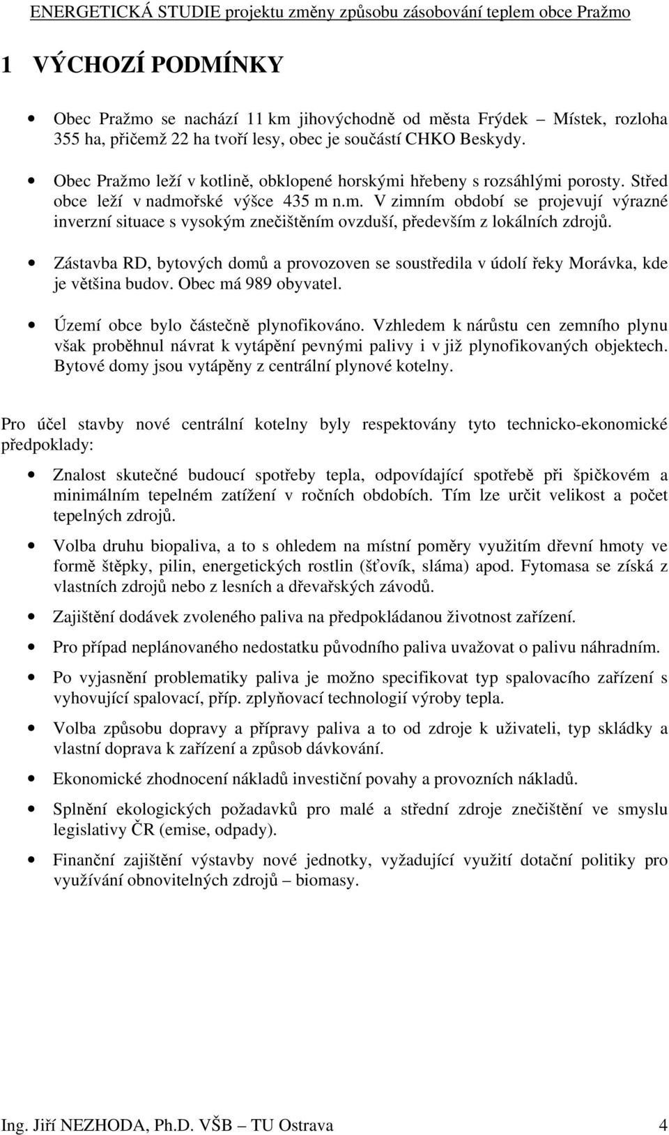 Zástavba RD, bytových domů a provozoven se soustředila v údolí řeky Morávka, kde je většina budov. Obec má 989 obyvatel. Území obce bylo částečně plynofikováno.