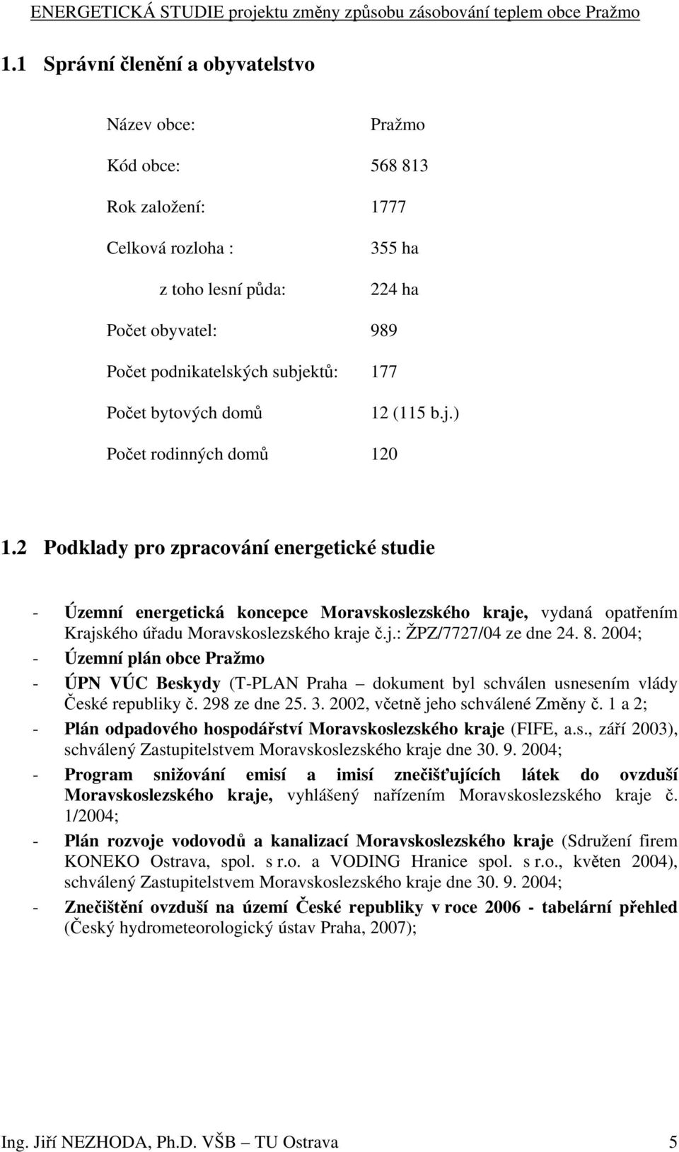 2 Podklady pro zpracování energetické studie - Územní energetická koncepce Moravskoslezského kraje, vydaná opatřením Krajského úřadu Moravskoslezského kraje č.j.: ŽPZ/7727/04 ze dne 24. 8.