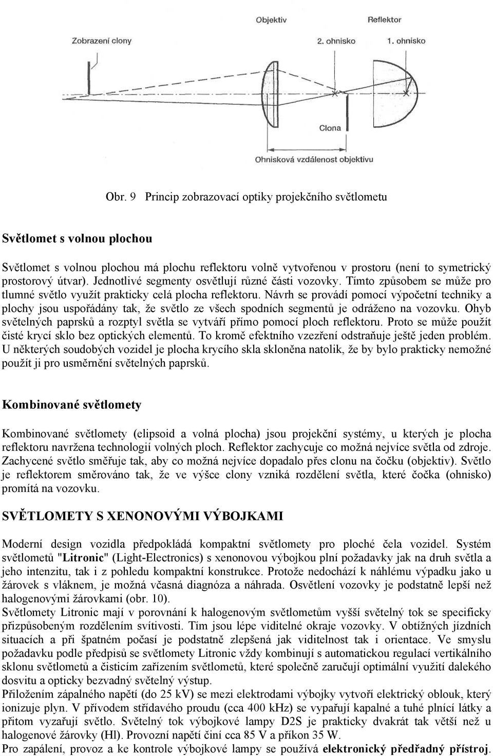 Návrh se provádí pomocí výpočetní techniky a plochy jsou uspořádány tak, že světlo ze všech spodních segmentů je odráženo na vozovku.