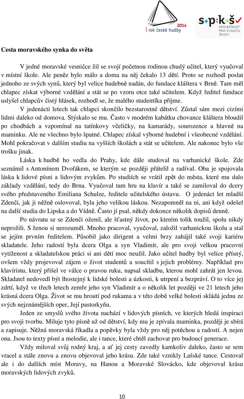 Když ředitel fundace uslyšel chlapcův čistý hlásek, rozhodl se, že malého studentíka přijme. V jedenácti letech tak chlapci skončilo bezstarostné dětství.