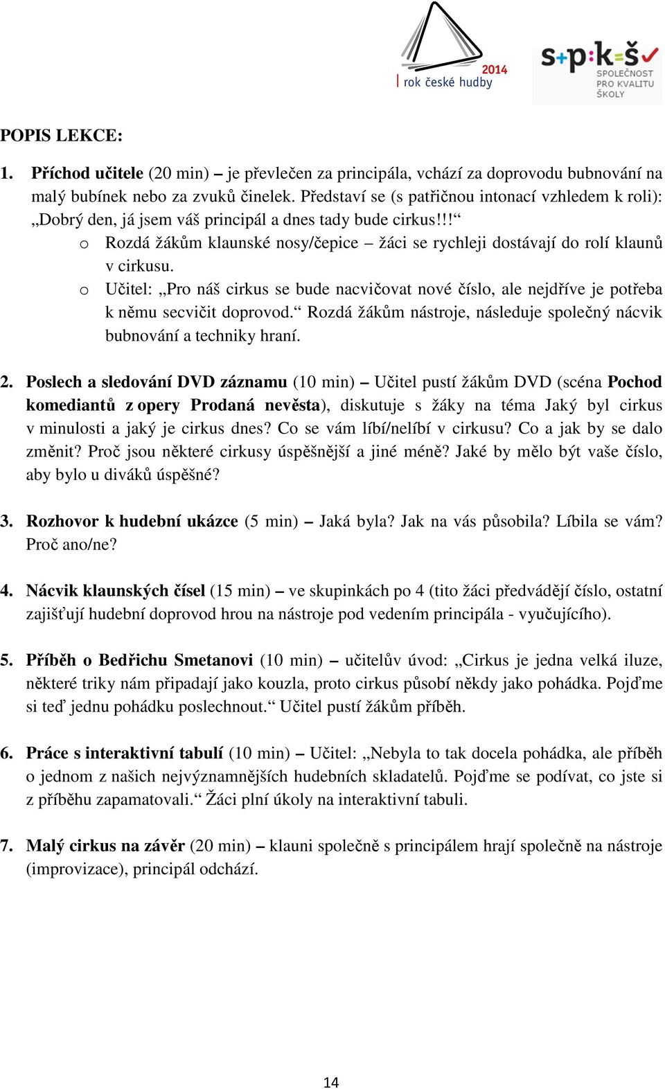 o Učitel: Pro náš cirkus se bude nacvičovat nové číslo, ale nejdříve je potřeba k němu secvičit doprovod. Rozdá žákům nástroje, následuje společný nácvik bubnování a techniky hraní. 2.