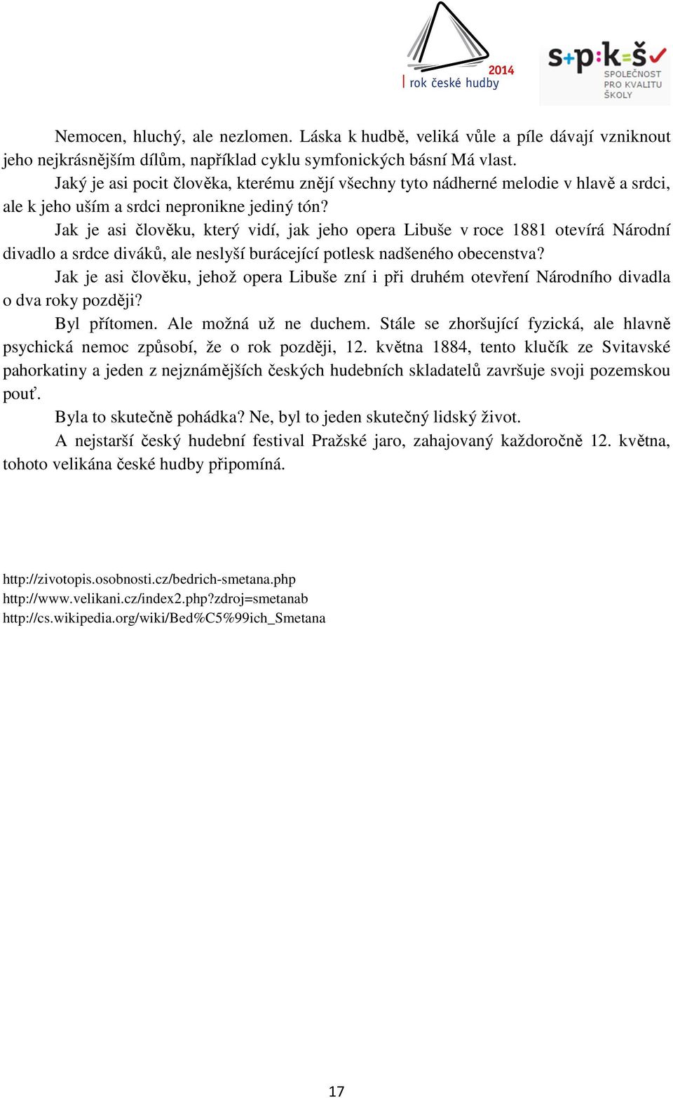 Jak je asi člověku, který vidí, jak jeho opera Libuše v roce 1881 otevírá Národní divadlo a srdce diváků, ale neslyší burácející potlesk nadšeného obecenstva?