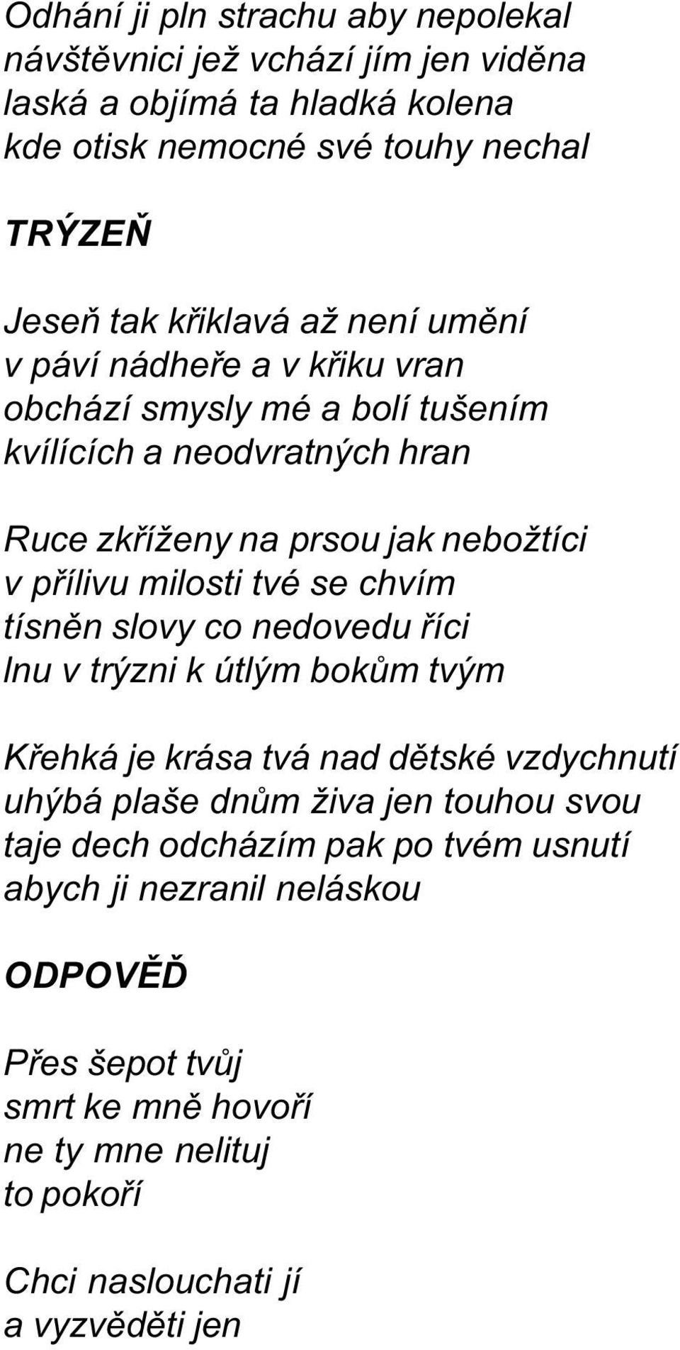 milosti tvé se chvím tísnìn slovy co nedovedu øíci lnu v trýzni k útlým bokùm tvým Køehká je krása tvá nad dìtské vzdychnutí uhýbá plaše dnùm živa jen touhou svou