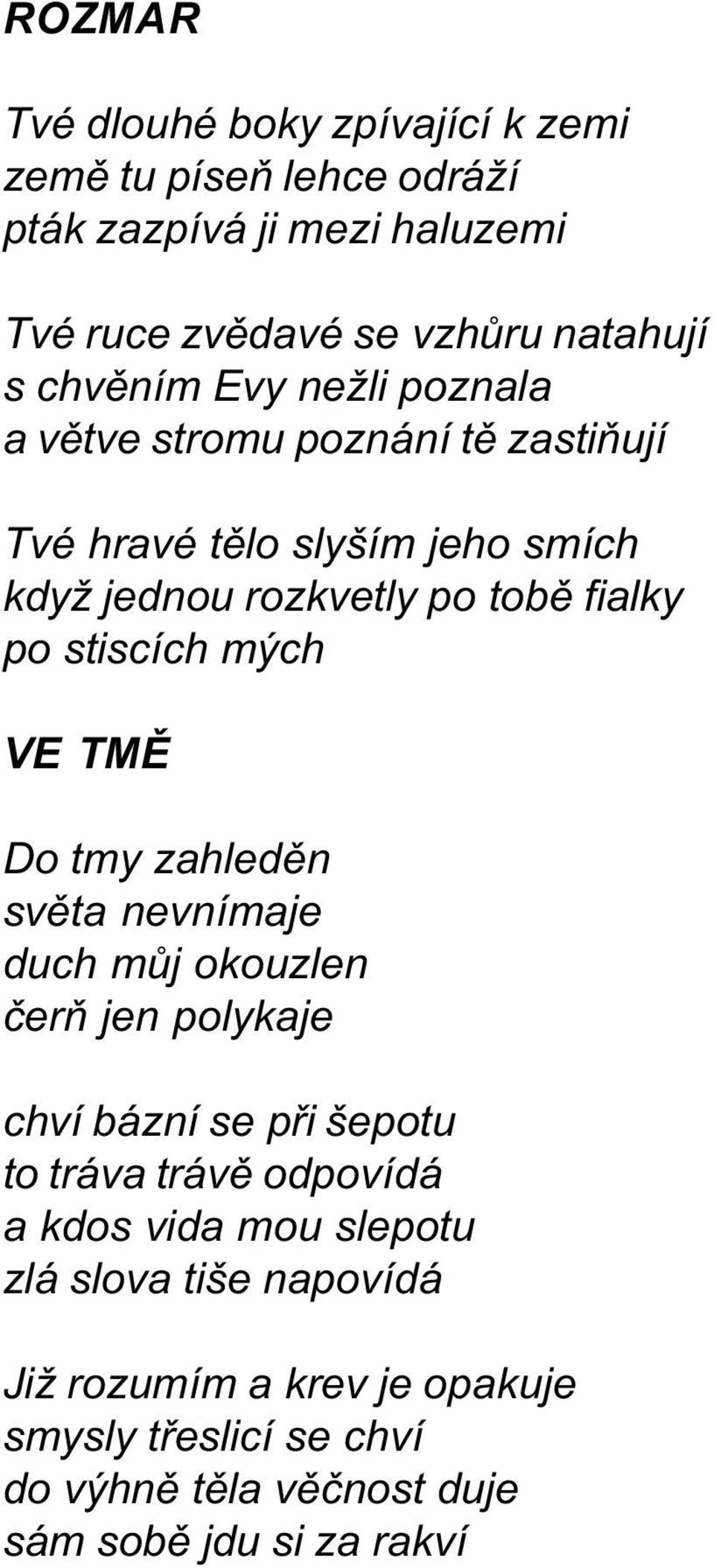 stiscích mých VE TMÌ Do tmy zahledìn svìta nevnímaje duch mùj okouzlen èerò jen polykaje chví bázní se pøi šepotu to tráva trávì odpovídá a