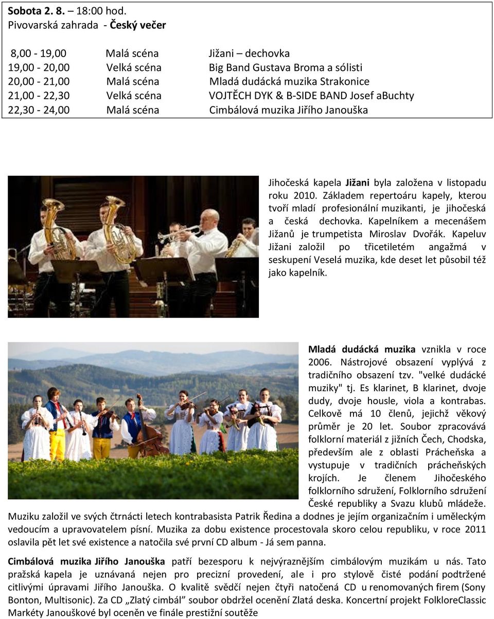 Velká scéna VOJTĚCH DYK & B-SIDE BAND Josef abuchty 22,30-24,00 Malá scéna Cimbálová muzika Jiřího Janouška Jihočeská kapela Jižani byla založena v listopadu roku 2010.
