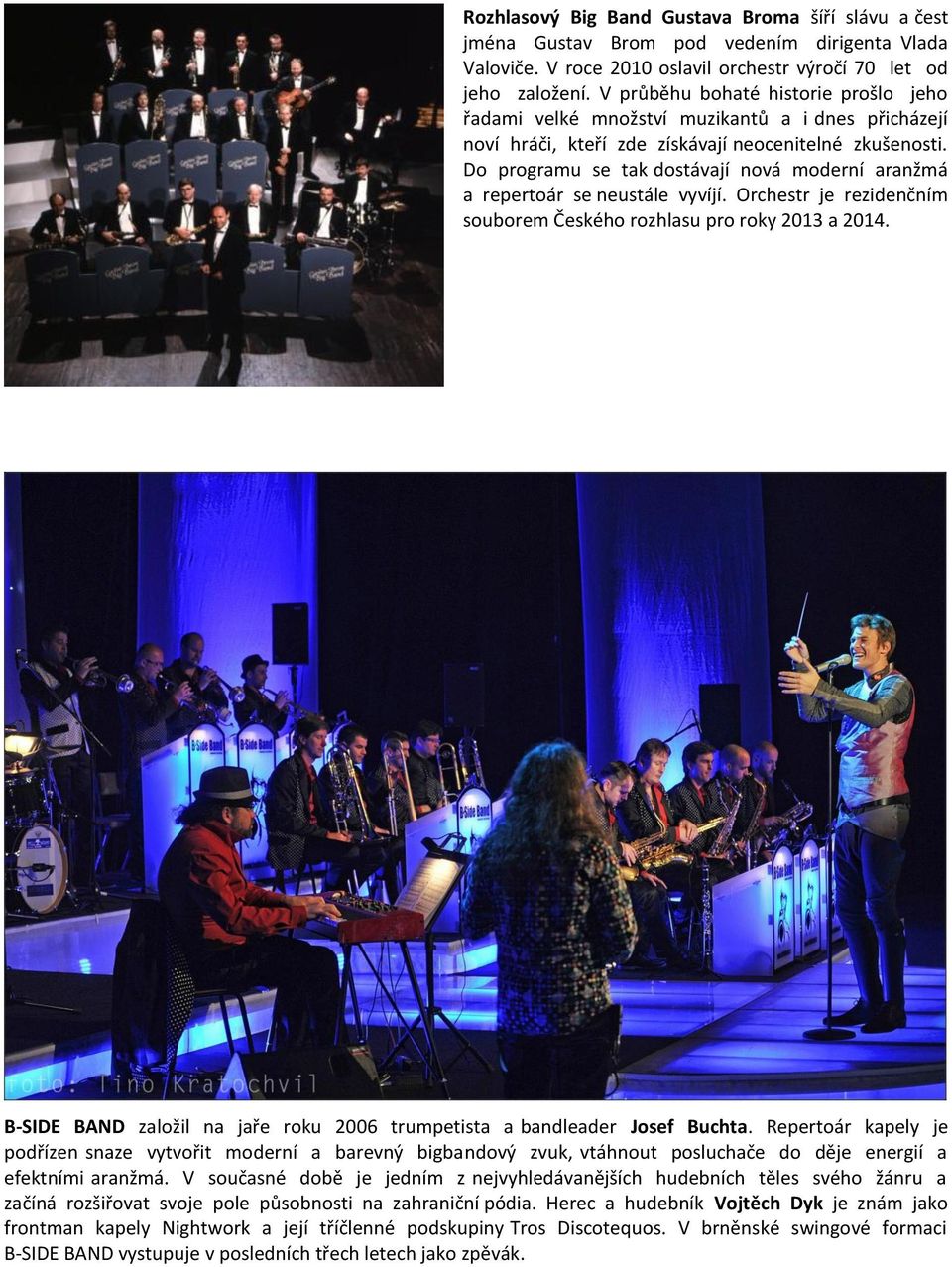 Do programu se tak dostávají nová moderní aranžmá a repertoár se neustále vyvíjí. Orchestr je rezidenčním souborem Českého rozhlasu pro roky 2013 a 2014.