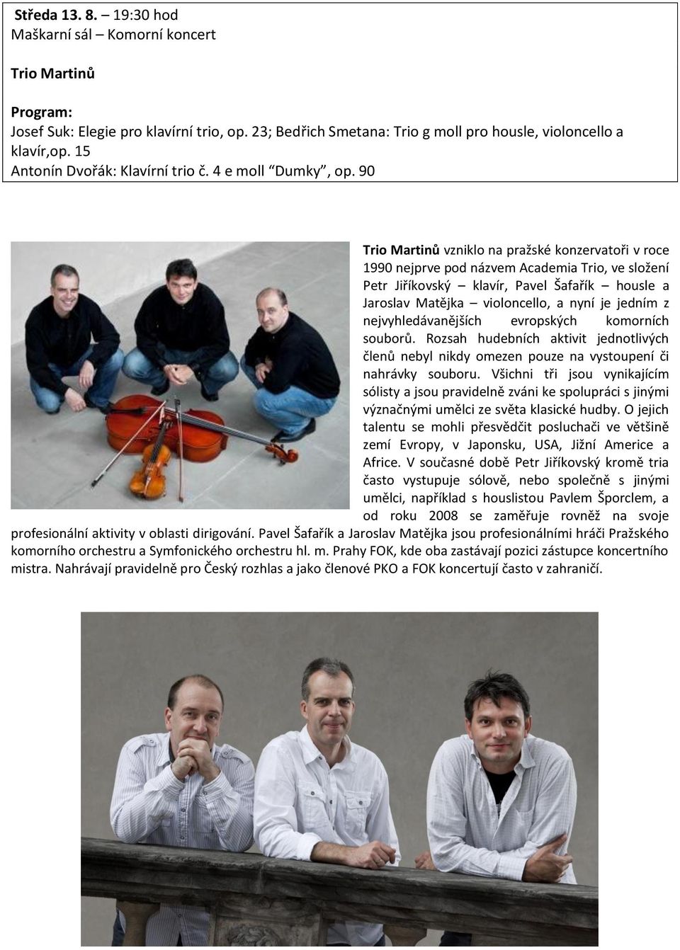 90 Trio Martinů vzniklo na pražské konzervatoři v roce 1990 nejprve pod názvem Academia Trio, ve složení Petr Jiříkovský klavír, Pavel Šafařík housle a Jaroslav Matějka violoncello, a nyní je jedním