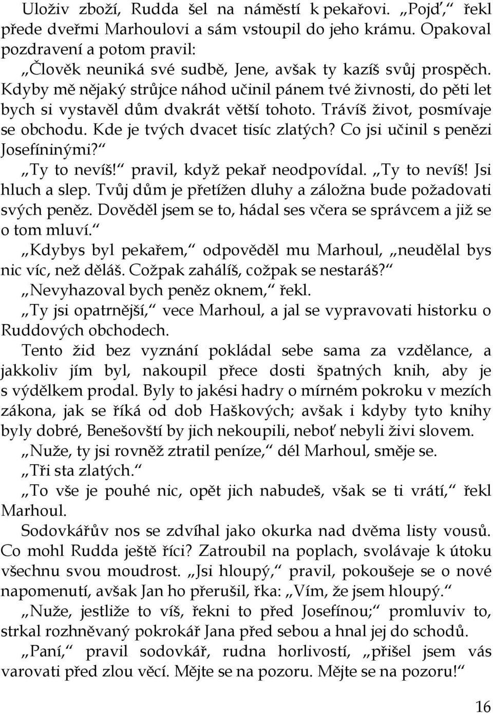 Kdyby mě nějaký strůjce náhod učinil pánem tvé živnosti, do pěti let bych si vystavěl dům dvakrát větší tohoto. Trávíš život, posmívaje se obchodu. Kde je tvých dvacet tisíc zlatých?