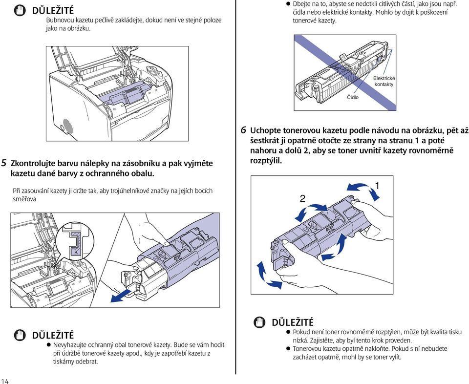 Při zasouvání kazety ji držte tak, aby trojúhelníkové značky na jejích bocích směřova 6 Uchopte tonerovou kazetu podle návodu na obrázku, pět až šestkrát ji opatrně otočte ze strany na stranu 1 a