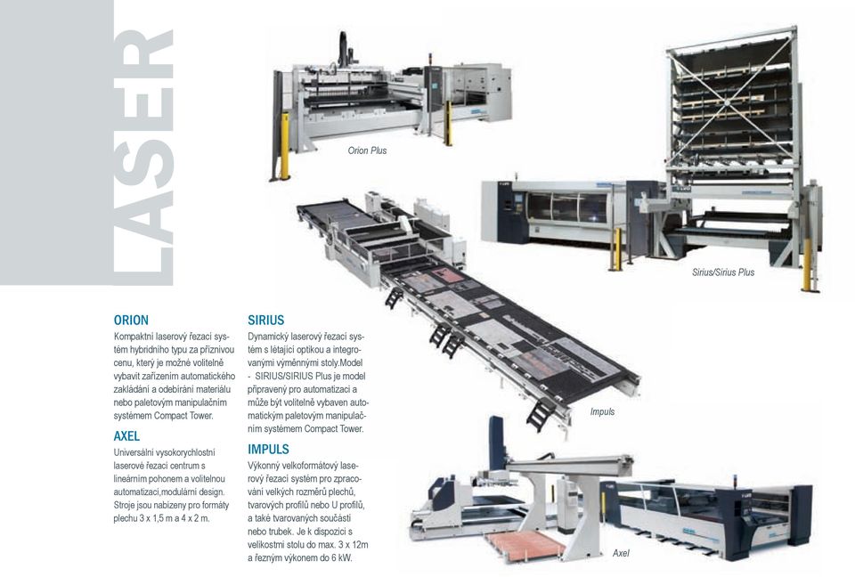 Stroje jsou nabízeny pro formáty plechu 3 x 1,5 m a 4 x 2 m. SIRIUS Dynamický laserový řezací systém s létající optikou a integrovanými výměnnými stoly.