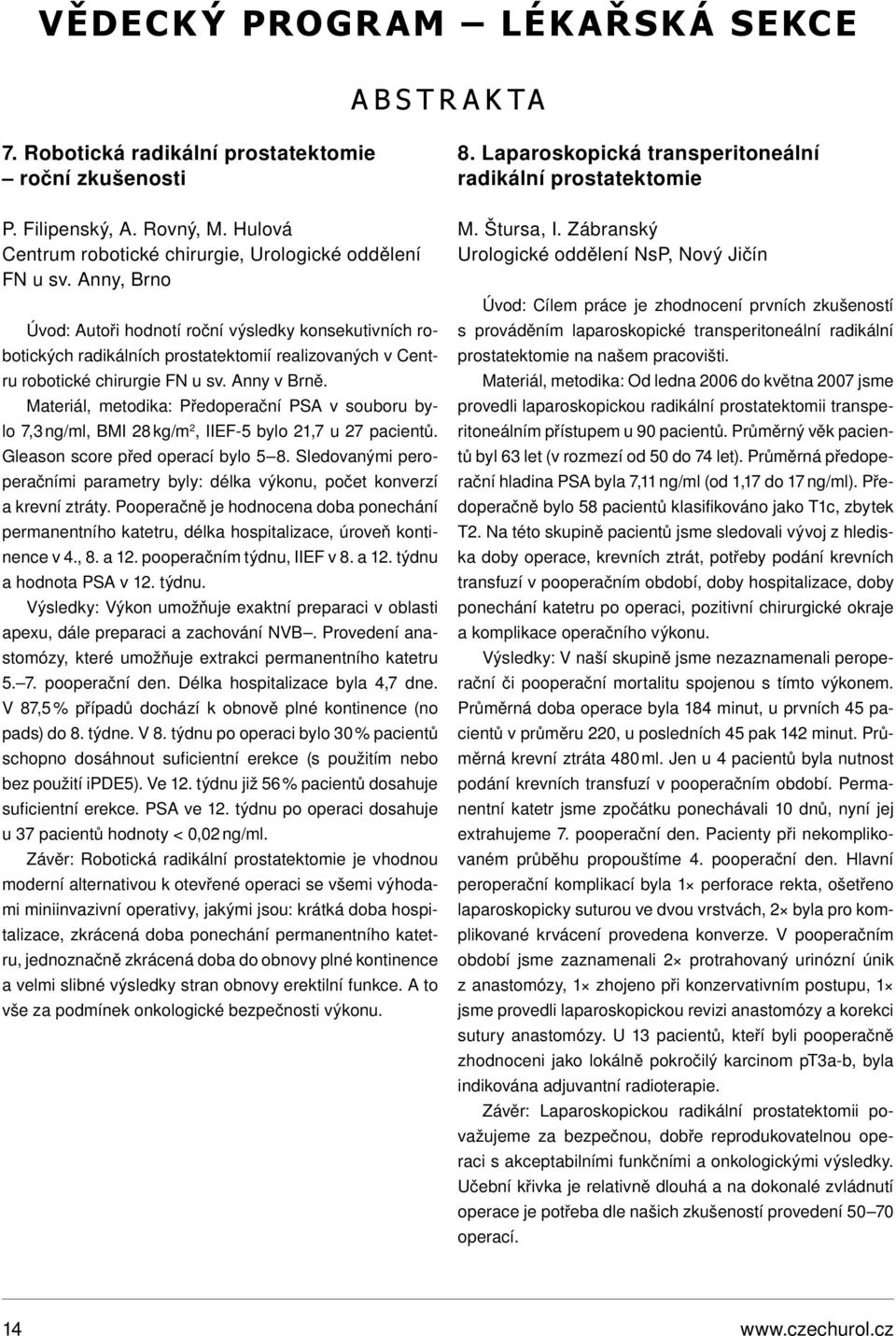 Materiál, metodika: Předoperační PSA v souboru bylo 7,3 ng/ml, BMI 8 kg/m, IIEF-5 bylo,7 u 7 pacientů. Gleason score před operací bylo 5 8.