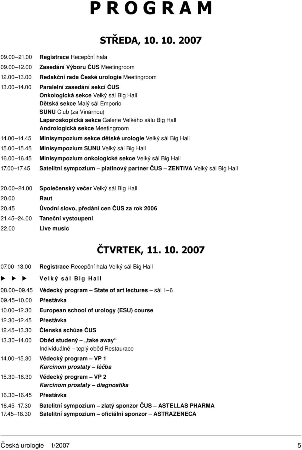 Meetingroom 4.00 4.45 Minisympozium sekce dětské urologie Velký sál Big Hall 5.00 5.45 Minisympozium SUNU Velký sál Big Hall 6.00 6.45 Minisympozium onkologické sekce Velký sál Big Hall 7.00 7.