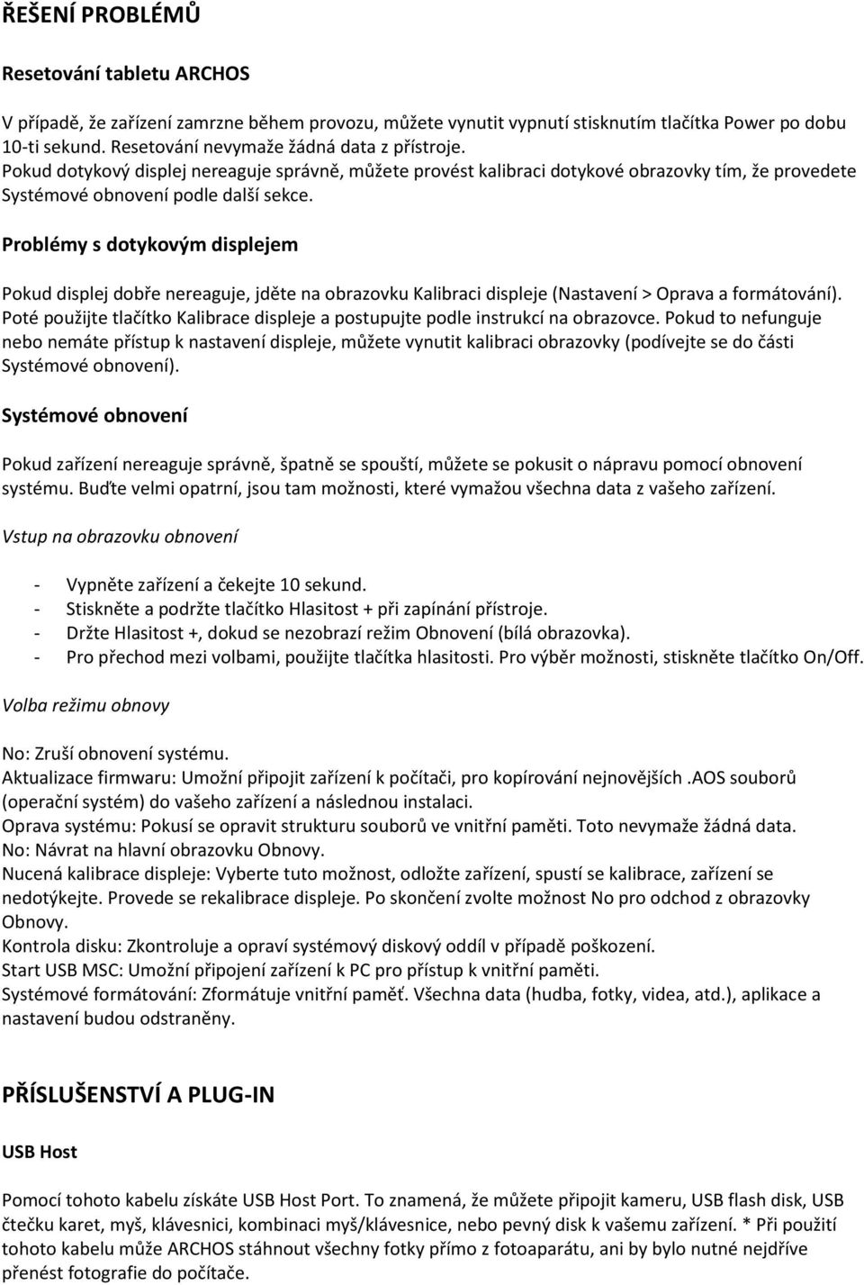 Problémy s dotykovým displejem Pokud displej dobře nereaguje, jděte na obrazovku Kalibraci displeje (Nastavení > Oprava a formátování).