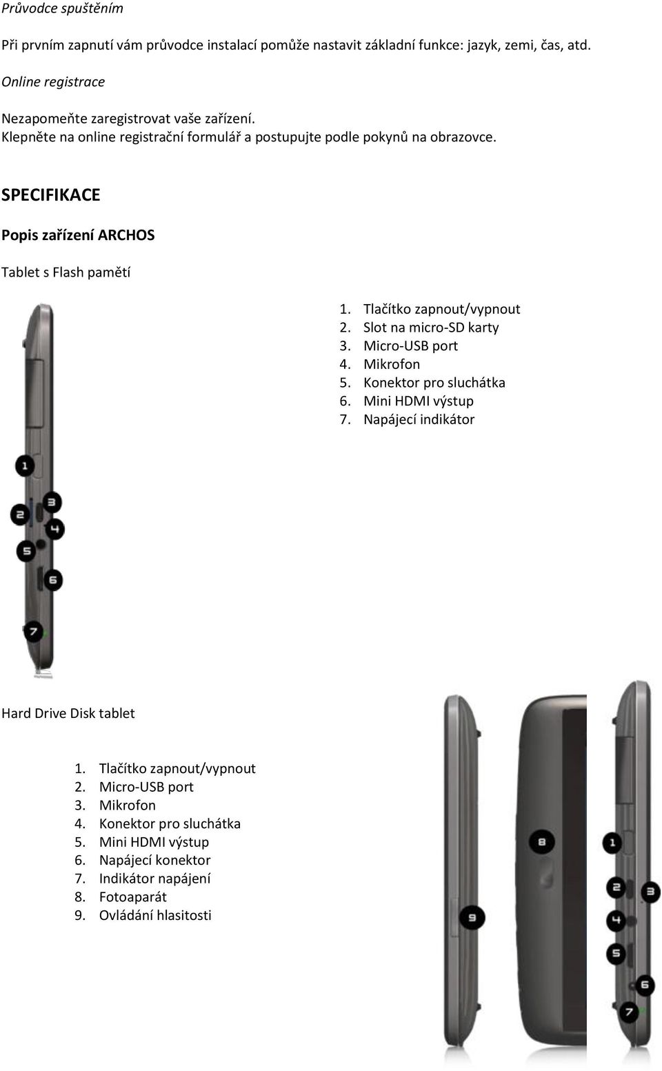 SPECIFIKACE Popis zařízení ARCHOS Tablet s Flash pamětí 1. Tlačítko zapnout/vypnout 2. Slot na micro-sd karty 3. Micro-USB port 4. Mikrofon 5. Konektor pro sluchátka 6.