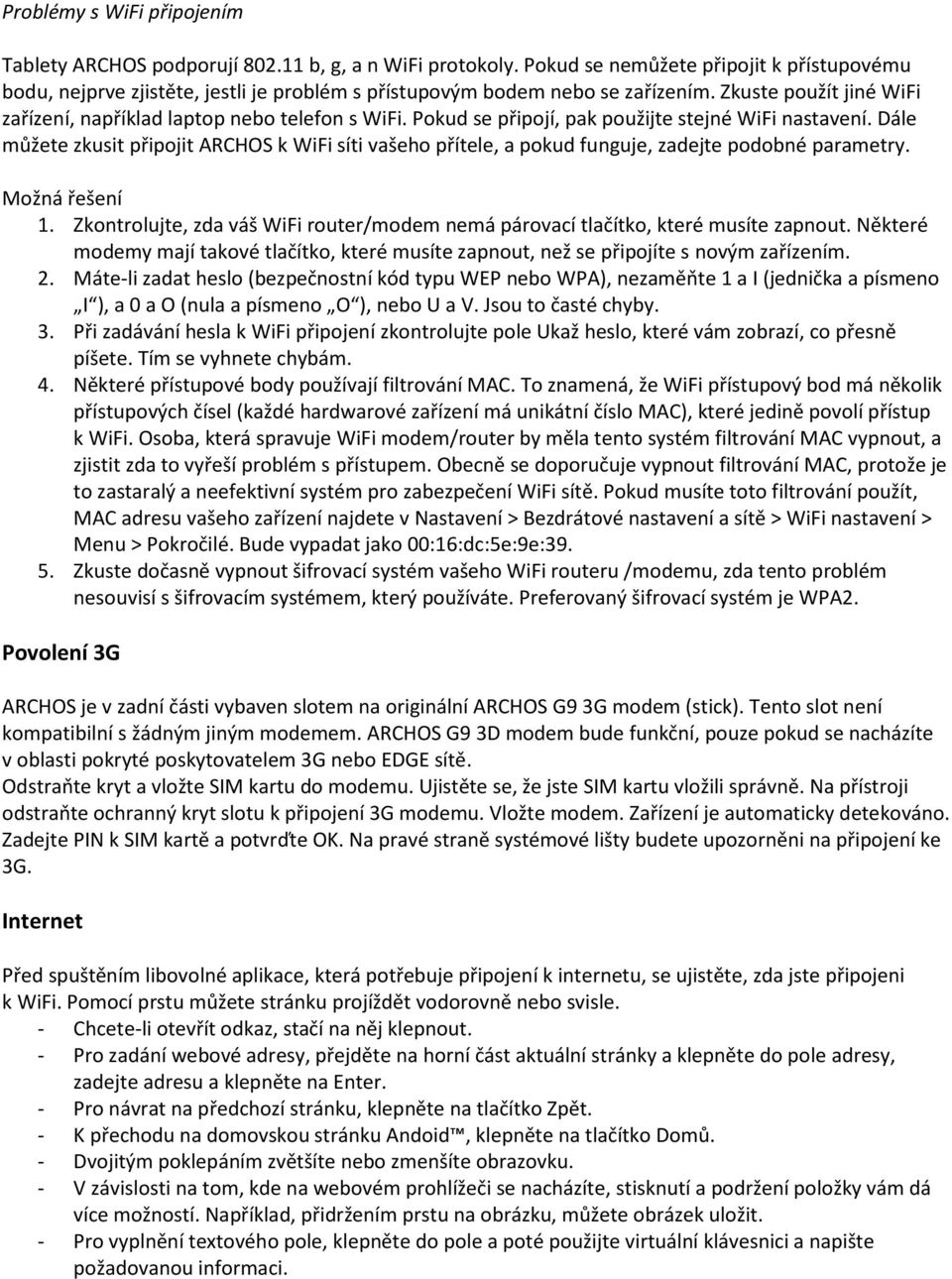 Pokud se připojí, pak použijte stejné WiFi nastavení. Dále můžete zkusit připojit ARCHOS k WiFi síti vašeho přítele, a pokud funguje, zadejte podobné parametry. Možná řešení 1.