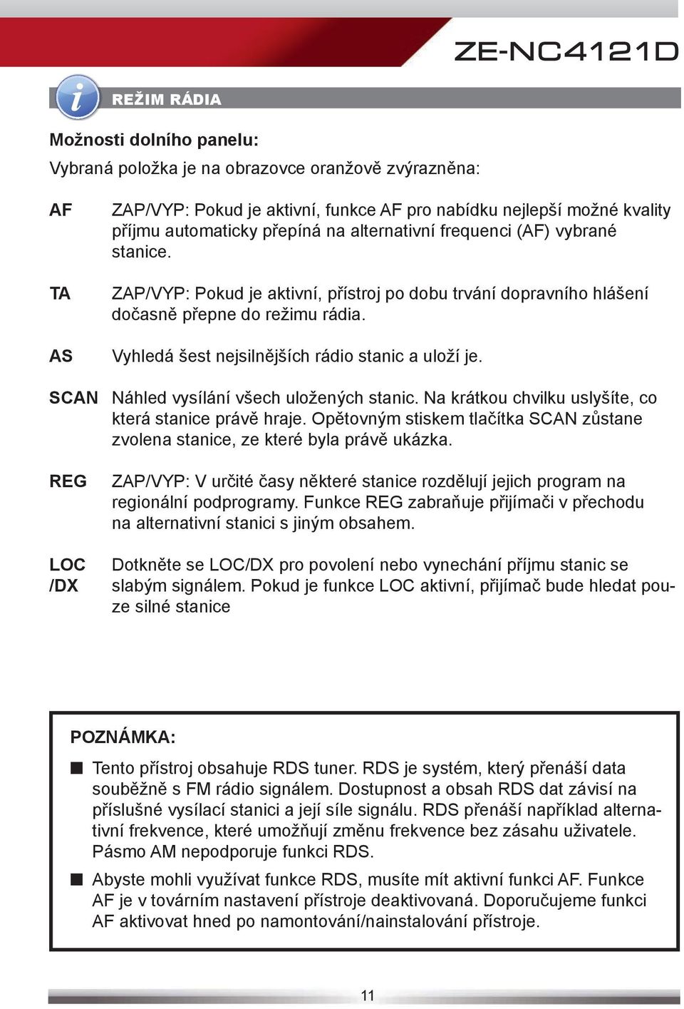 Vyhledá šest nejsilnějších rádio stanic a uloží je. SCAN Náhled vysílání všech uložených stanic. Na krátkou chvilku uslyšíte, co která stanice právě hraje.