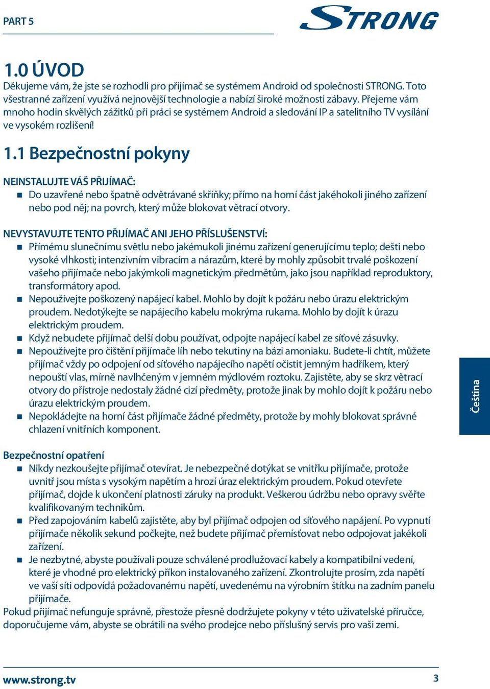 1 Bezpečnostní pokyny NEINSTALUJTE VÁŠ PŘIJÍMAČ: Do uzavřené nebo špatně odvětrávané skříňky; přímo na horní část jakéhokoli jiného zařízení nebo pod něj; na povrch, který může blokovat větrací