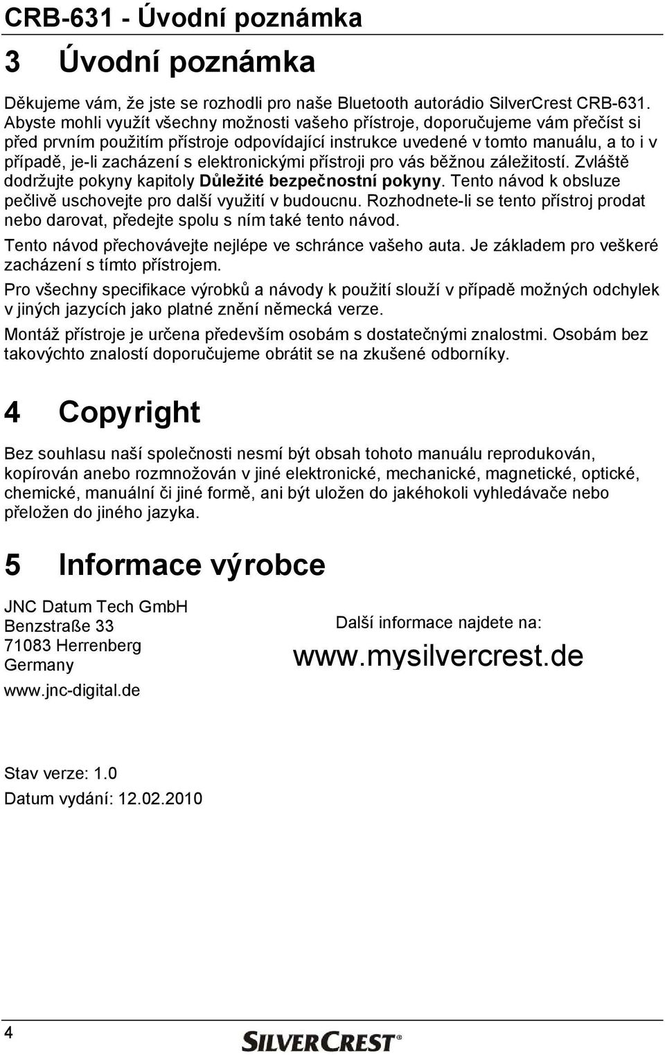 elektronickými přístroji pro vás běžnou záležitostí. Zvláště dodržujte pokyny kapitoly Důležité bezpečnostní pokyny. Tento návod k obsluze pečlivě uschovejte pro další využití v budoucnu.