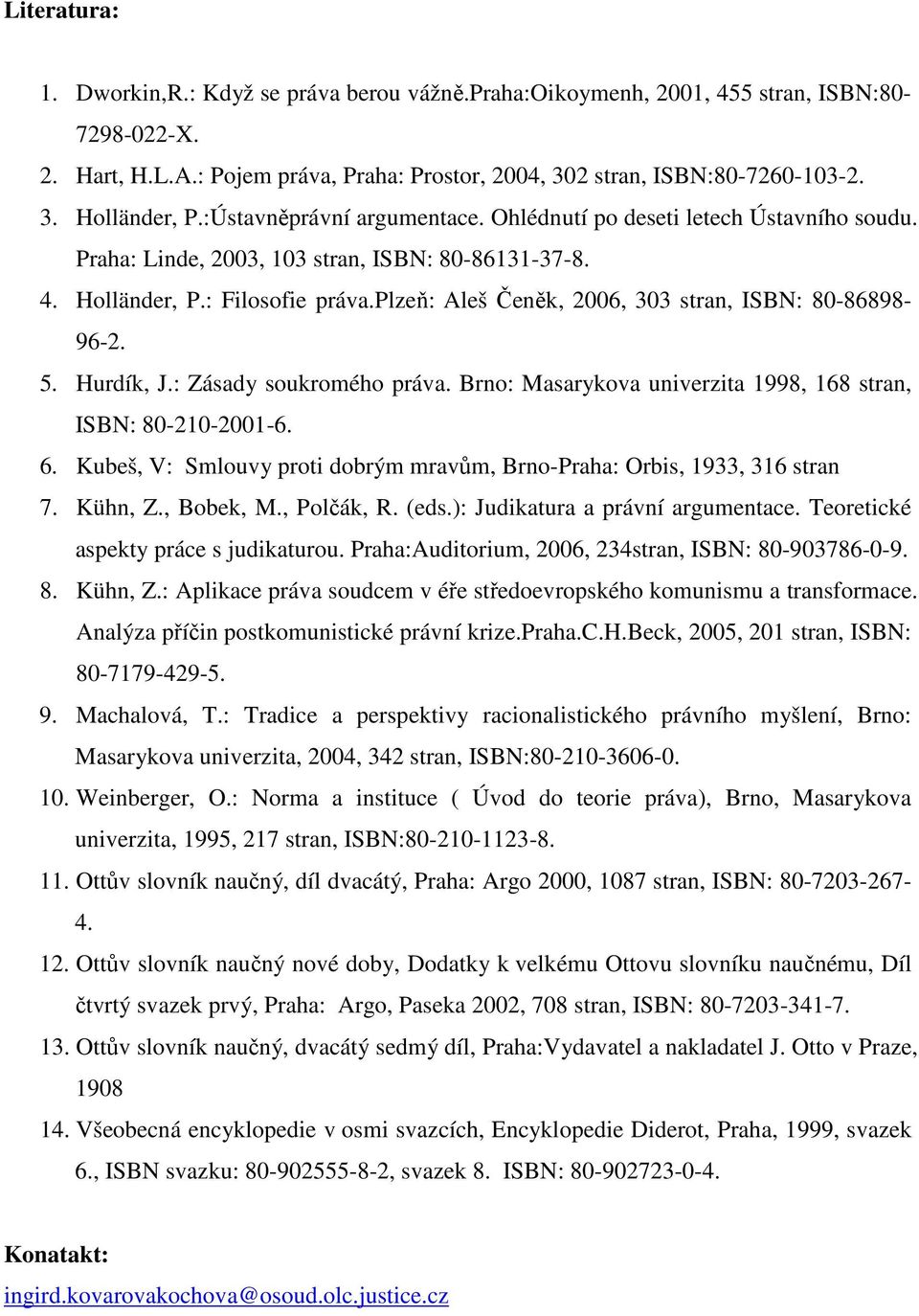 plzeň: Aleš Čeněk, 2006, 303 stran, ISBN: 80-86898- 96-2. 5. Hurdík, J.: Zásady soukromého práva. Brno: Masarykova univerzita 1998, 168 stran, ISBN: 80-210-2001-6. 6.