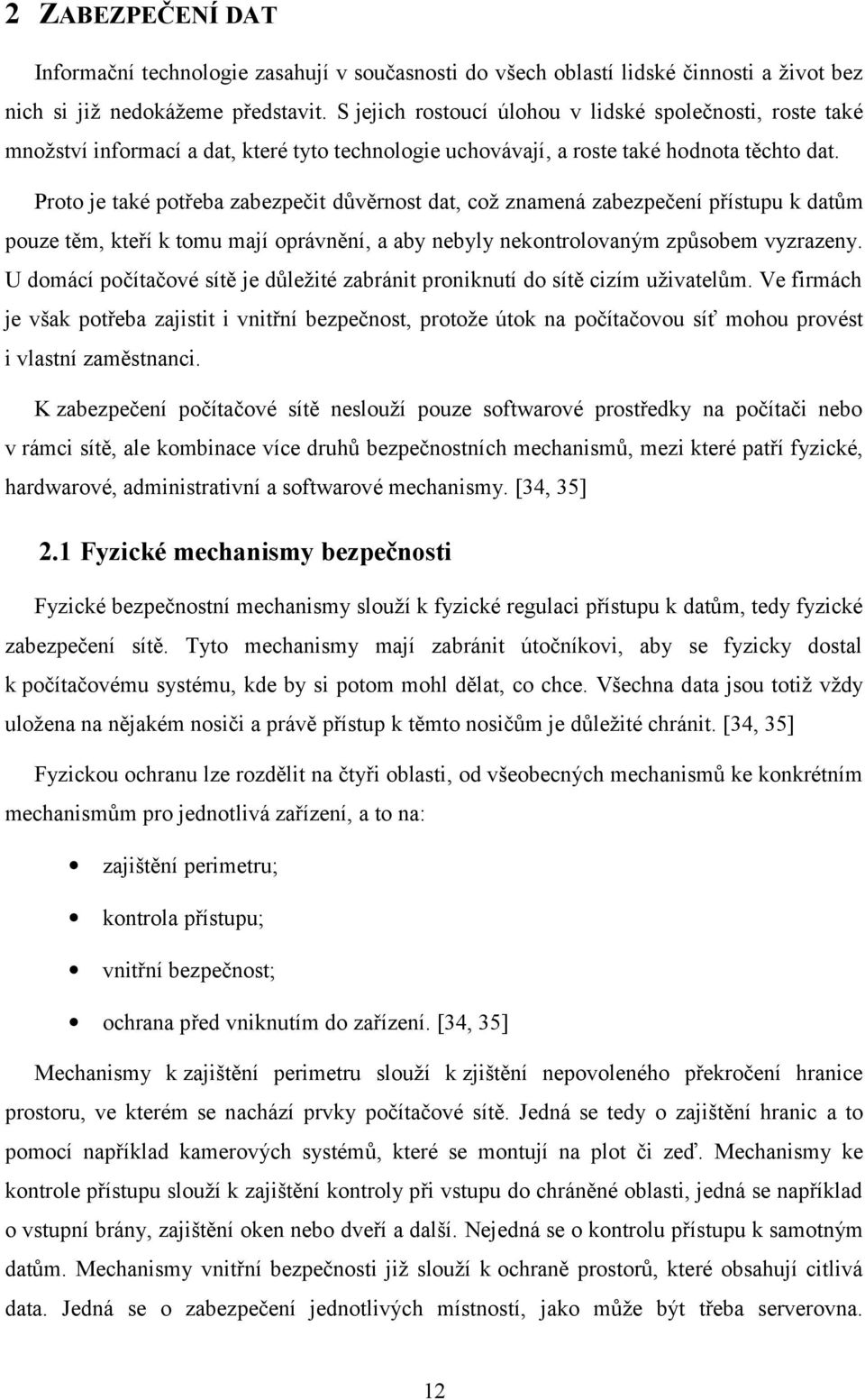 Proto je také potřeba zabezpečit důvěrnost dat, což znamená zabezpečení přístupu k datům pouze těm, kteří k tomu mají oprávnění, a aby nebyly nekontrolovaným způsobem vyzrazeny.