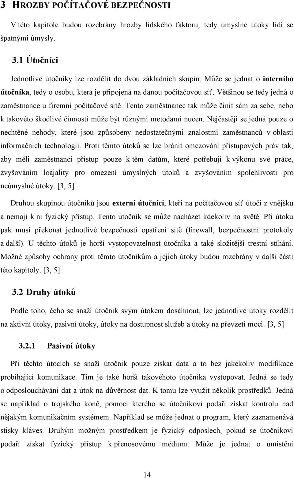 Většinou se tedy jedná o zaměstnance u firemní počítačové sítě. Tento zaměstnanec tak může činit sám za sebe, nebo k takovéto škodlivé činnosti může být různými metodami nucen.