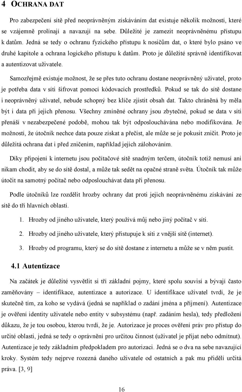 Samozřejmě existuje možnost, že se přes tuto ochranu dostane neoprávněný uživatel, proto je potřeba data v síti šifrovat pomocí kódovacích prostředků.